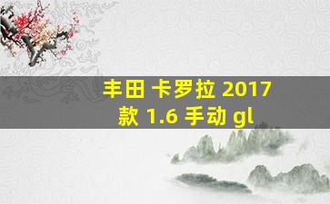 丰田 卡罗拉 2017款 1.6 手动 gl